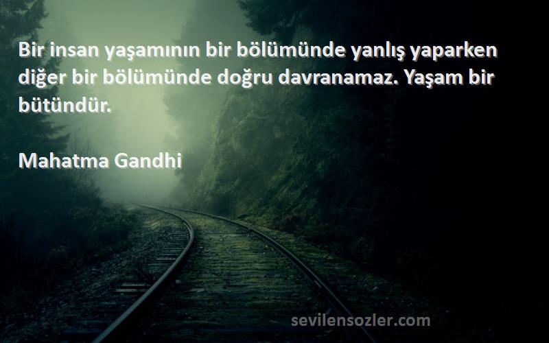 Mahatma Gandhi Sözleri 
Bir insan yaşamının bir bölümünde yanlış yaparken diğer bir bölümünde doğru davranamaz. Yaşam bir bütündür.