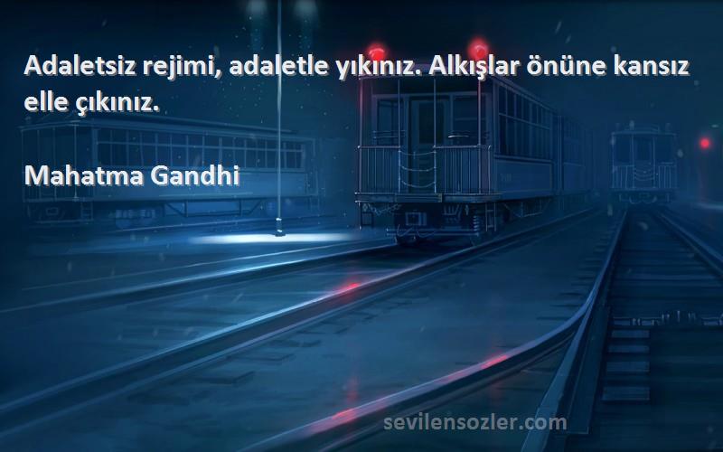 Mahatma Gandhi Sözleri 
Adaletsiz rejimi, adaletle yıkınız. Alkışlar önüne kansız elle çıkınız.