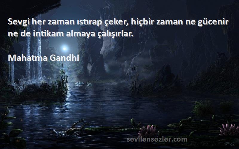 Mahatma Gandhi - Sevgi her zaman ıstırap çeker, hiçbir zaman ne gücenir ne de intikam almaya çalışırlar.