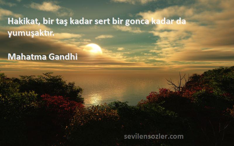 Mahatma Gandhi Sözleri 
Hakikat, bir taş kadar sert bir gonca kadar da yumuşaktır.
