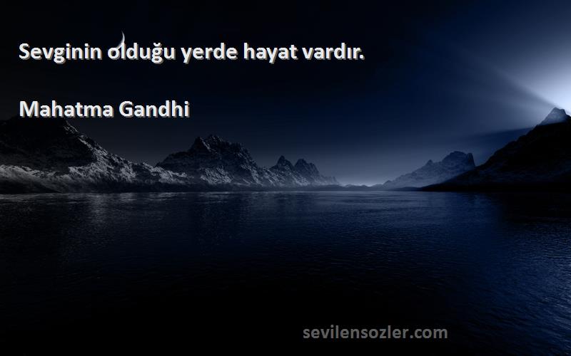 Mahatma Gandhi Sözleri 
Sevginin olduğu yerde hayat vardır.