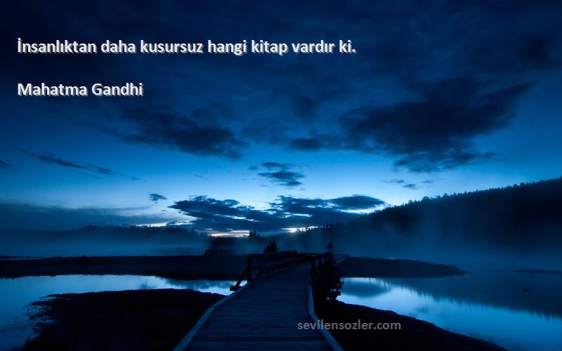 Mahatma Gandhi Sözleri 
İnsanlıktan daha kusursuz hangi kitap vardır ki.