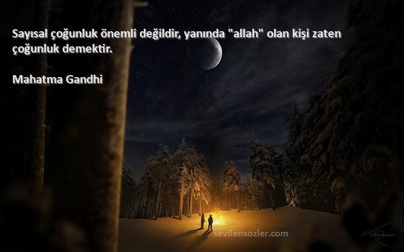 Mahatma Gandhi - Sayısal çoğunluk önemli değildir, yanında allah olan kişi zaten çoğunluk demektir.