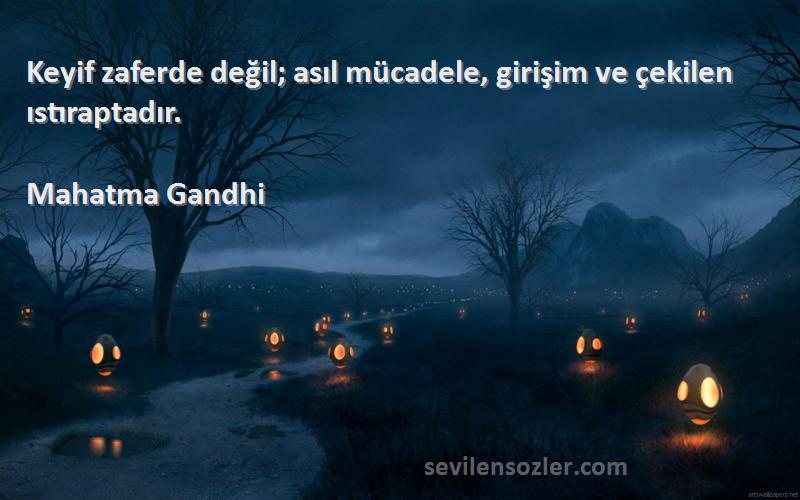 Mahatma Gandhi Sözleri 
Keyif zaferde değil; asıl mücadele, girişim ve çekilen ıstıraptadır.