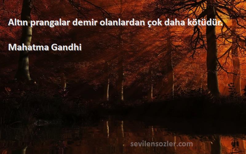 Mahatma Gandhi Sözleri 
Altın prangalar demir olanlardan çok daha kötüdür.