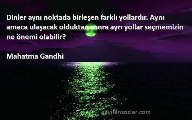 Mahatma Gandhi Sözleri 
Dinler aynı noktada birleşen farklı yollardır. Aynı amaca ulaşacak olduktan sonra ayrı yollar seçmemizin ne önemi olabilir?