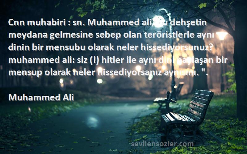 Muhammed Ali Sözleri 
Cnn muhabiri : sn. Muhammed ali, bu dehşetin meydana gelmesine sebep olan teröristlerle aynı dinin bir mensubu olarak neler hissediyorsunuz? muhammed ali: siz (!) hitler ile aynı dini paylaşan bir mensup olarak neler hissediyorsanız aynısını. .