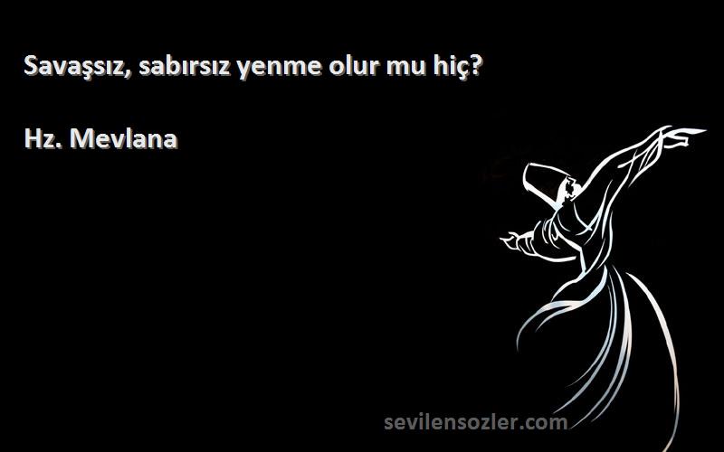 Hz. Mevlana - Savaşsız, sabırsız yenme olur mu hiç?