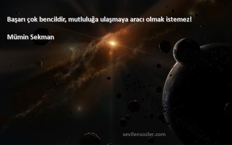 Mümin Sekman Sözleri 
Başarı çok bencildir, mutluluğa ulaşmaya aracı olmak istemez!