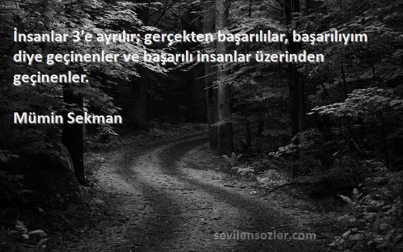 Mümin Sekman Sözleri 
İnsanlar 3’e ayrılır; gerçekten başarılılar, başarılıyım diye geçinenler ve başarılı insanlar üzerinden geçinenler.