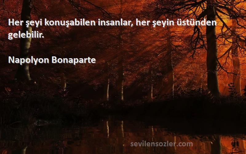 Napolyon Bonaparte - Her şeyi konuşabilen insanlar, her şeyin üstünden gelebilir.