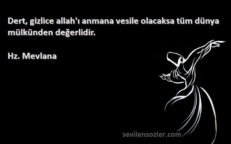 Hz. Mevlana - Dert, gizlice allah'ı anmana vesile olacaksa tüm dünya mülkünden değerlidir.