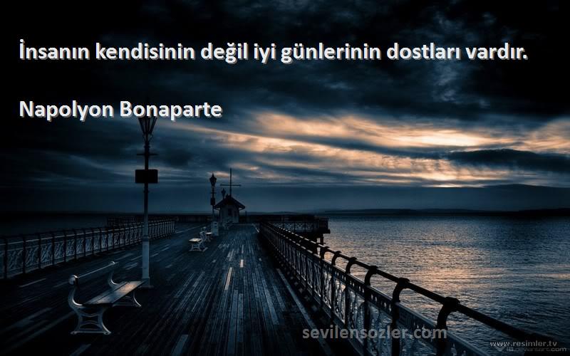 Napolyon Bonaparte - İnsanın kendisinin değil iyi günlerinin dostları vardır.