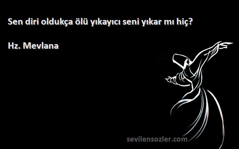 Hz. Mevlana - Sen diri oldukça ölü yıkayıcı seni yıkar mı hiç?