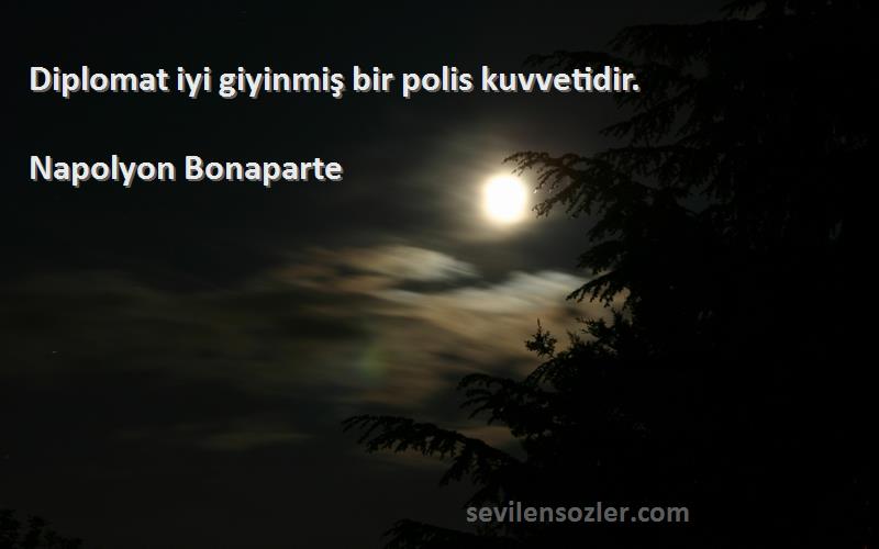 Napolyon Bonaparte - Diplomat iyi giyinmiş bir polis kuvvetidir.