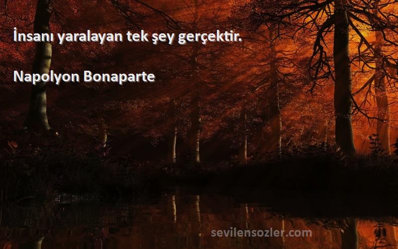 Napolyon Bonaparte - İnsanı yaralayan tek şey gerçektir.