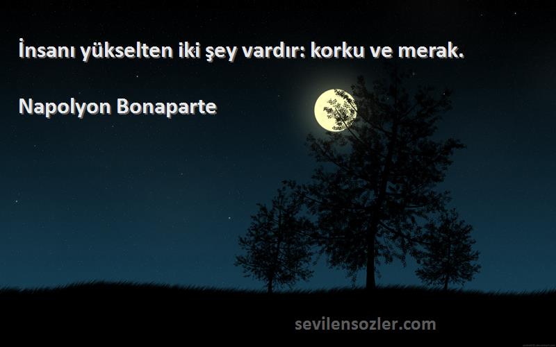 Napolyon Bonaparte - İnsanı yükselten iki şey vardır: korku ve merak.