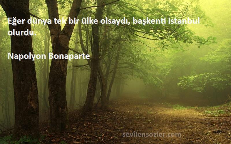 Napolyon Bonaparte - Eğer dünya tek bir ülke olsaydı, başkenti istanbul olurdu.