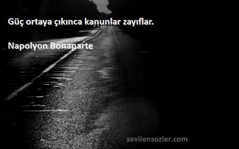 Napolyon Bonaparte - Güç ortaya çıkınca kanunlar zayıflar.