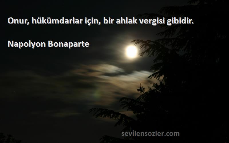 Napolyon Bonaparte - Onur, hükümdarlar için, bir ahlak vergisi gibidir.