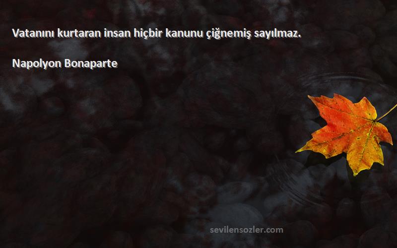 Napolyon Bonaparte - Vatanını kurtaran insan hiçbir kanunu çiğnemiş sayılmaz.