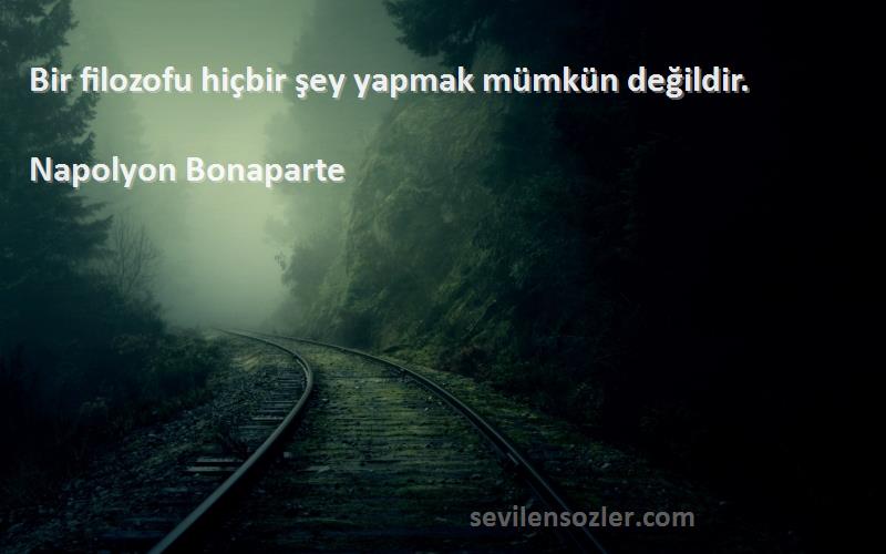 Napolyon Bonaparte - Bir filozofu hiçbir şey yapmak mümkün değildir.
