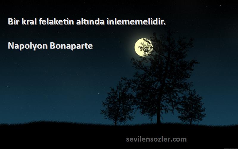 Napolyon Bonaparte - Bir kral felaketin altında inlememelidir.