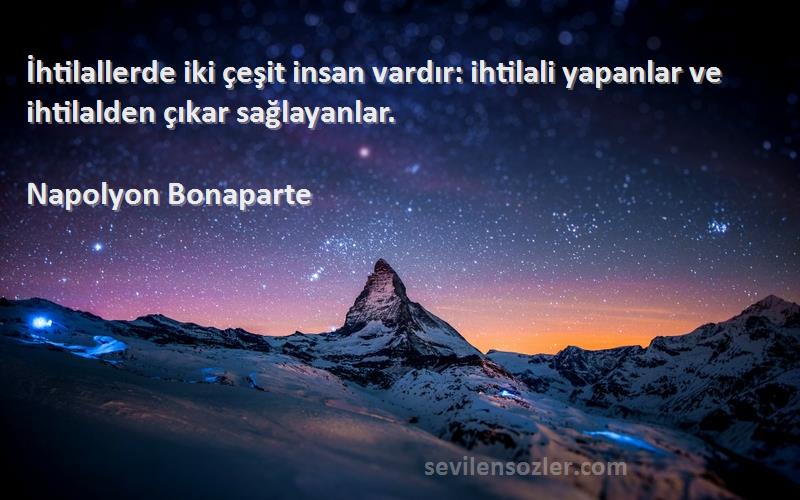 Napolyon Bonaparte - İhtilallerde iki çeşit insan vardır: ihtilali yapanlar ve ihtilalden çıkar sağlayanlar.