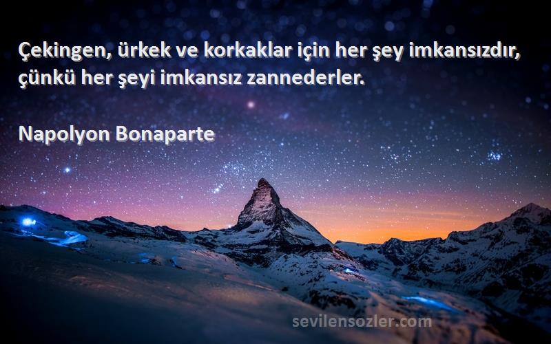 Napolyon Bonaparte - Çekingen, ürkek ve korkaklar için her şey imkansızdır, çünkü her şeyi imkansız zannederler.
