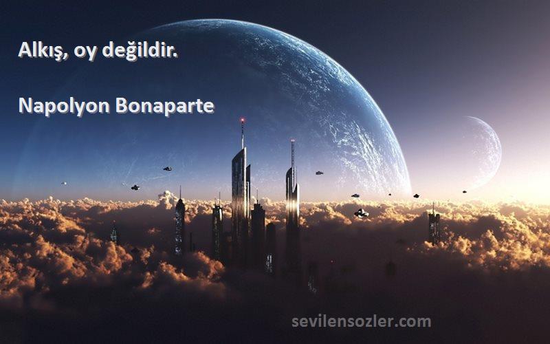 Napolyon Bonaparte Sözleri 
Alkış, oy değildir.