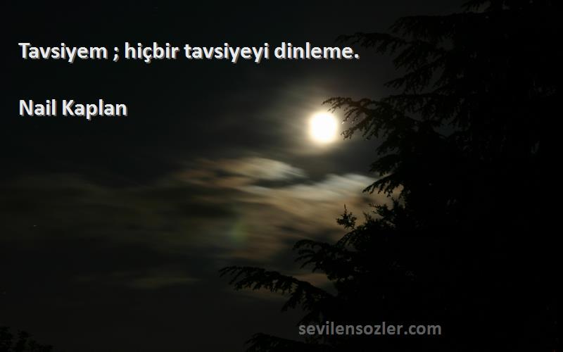 Nail Kaplan - Tavsiyem ; hiçbir tavsiyeyi dinleme.
