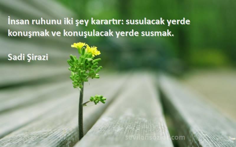 Sadi Şirazi - İnsan ruhunu iki şey karartır: susulacak yerde konuşmak ve konuşulacak yerde susmak.