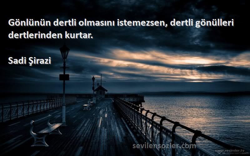 Sadi Şirazi - Gönlünün dertli olmasını istemezsen, dertli gönülleri dertlerinden kurtar.