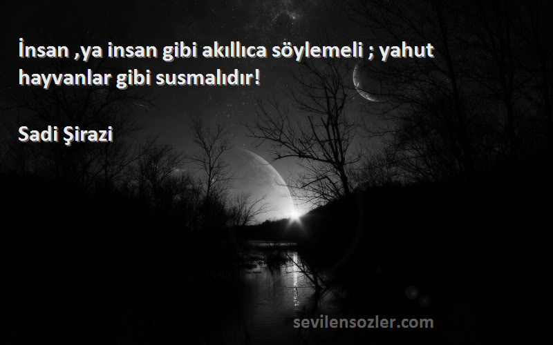 Sadi Şirazi - İnsan ,ya insan gibi akıllıca söylemeli ; yahut hayvanlar gibi susmalıdır!