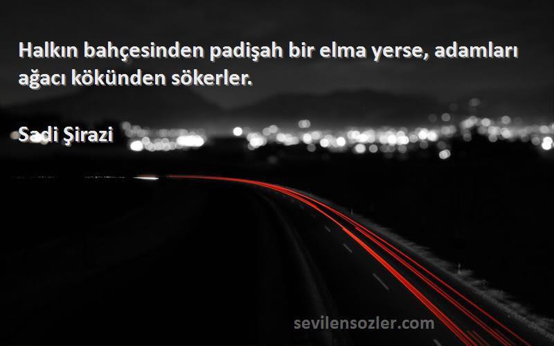 Sadi Şirazi - Halkın bahçesinden padişah bir elma yerse, adamları ağacı kökünden sökerler.