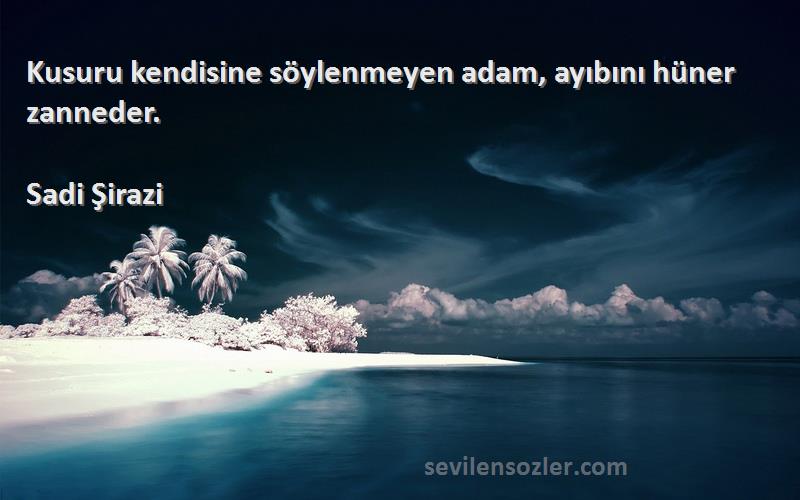 Sadi Şirazi - Kusuru kendisine söylenmeyen adam, ayıbını hüner zanneder.