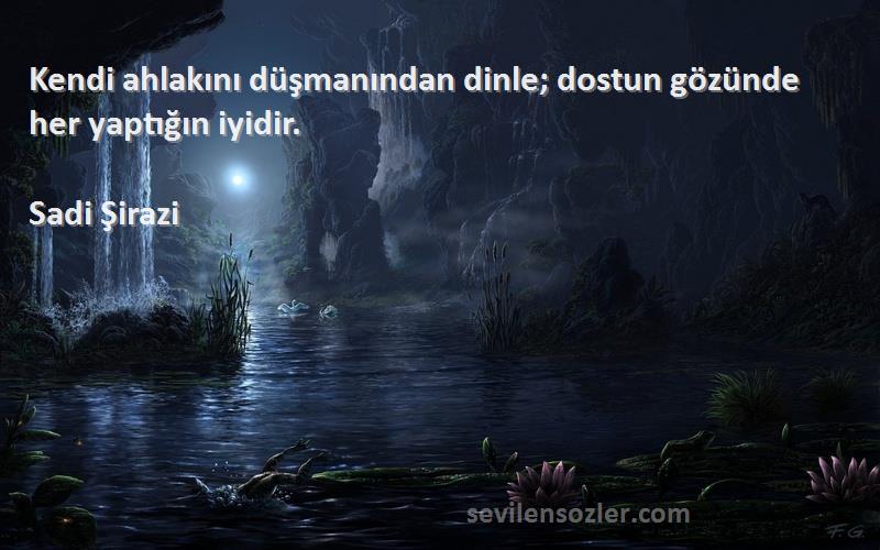 Sadi Şirazi - Kendi ahlakını düşmanından dinle; dostun gözünde her yaptığın iyidir.