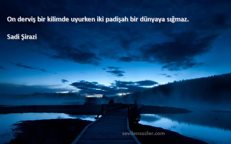 Sadi Şirazi - On derviş bir kilimde uyurken iki padişah bir dünyaya sığmaz.