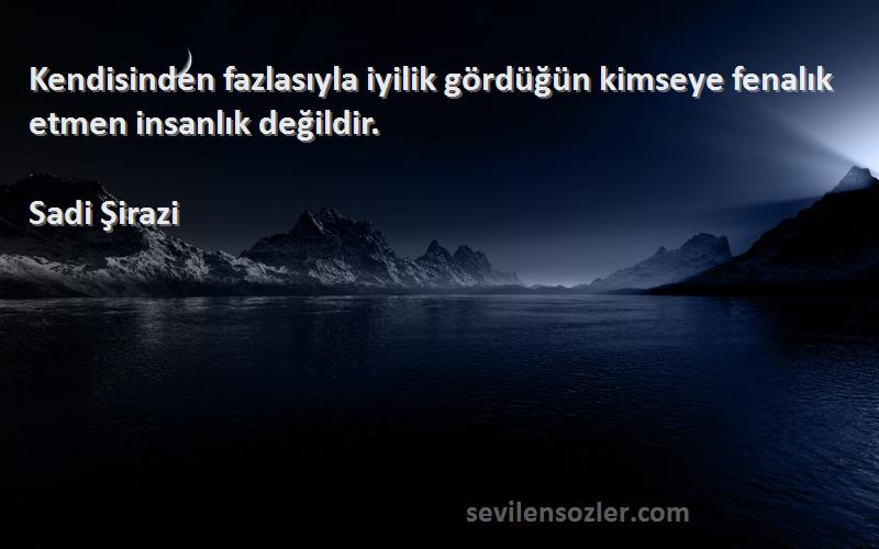 Sadi Şirazi - Kendisinden fazlasıyla iyilik gördüğün kimseye fenalık etmen insanlık değildir.