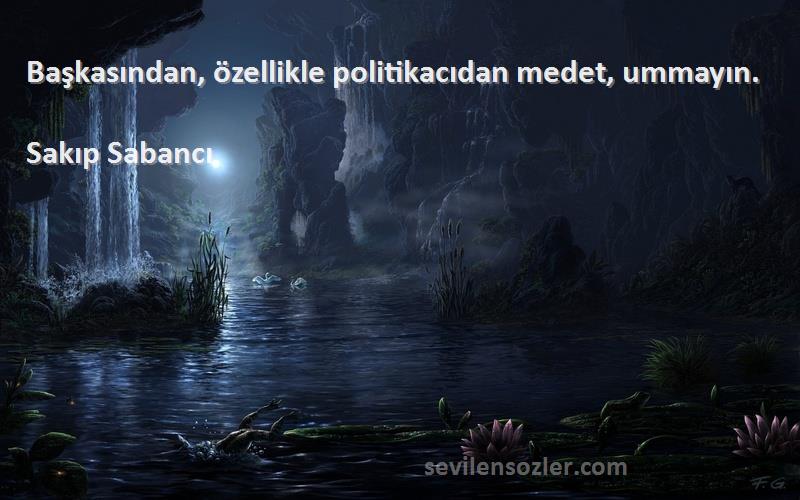 Sakıp Sabancı Sözleri 
Başkasından, özellikle politikacıdan medet, ummayın.