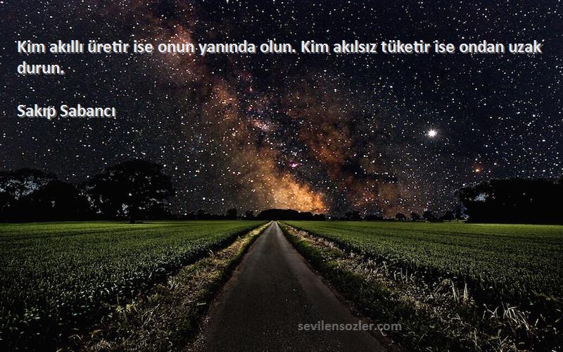 Sakıp Sabancı - Kim akıllı üretir ise onun yanında olun. Kim akılsız tüketir ise ondan uzak durun.