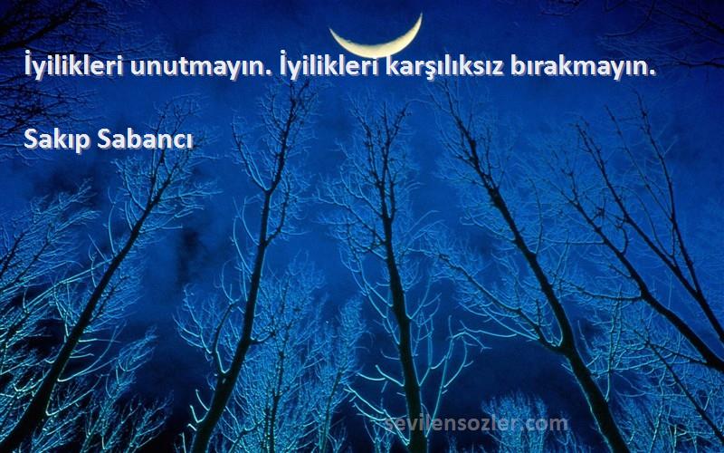 Sakıp Sabancı - İyilikleri unutmayın. İyilikleri karşılıksız bırakmayın.
