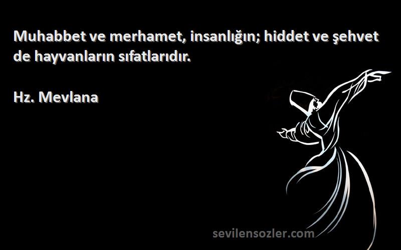 Hz. Mevlana - Muhabbet ve merhamet, insanlığın; hiddet ve şehvet de hayvanların sıfatlarıdır.