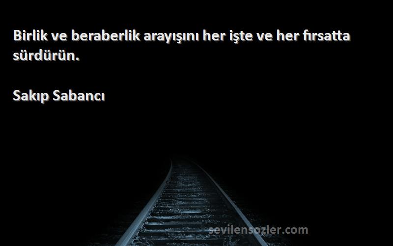 Sakıp Sabancı Sözleri 
Birlik ve beraberlik arayışını her işte ve her fırsatta sürdürün.