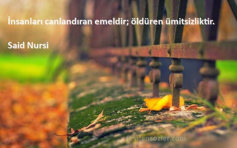 Said Nursi - İnsanları canlandıran emeldir; öldüren ümitsizliktir.