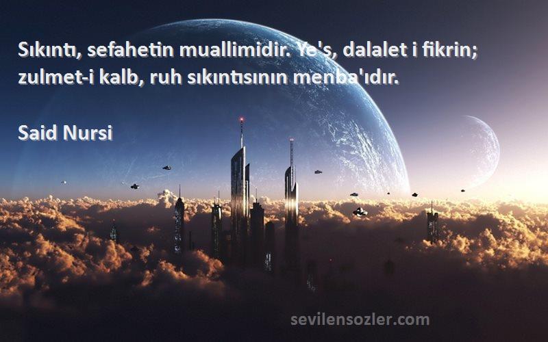 Said Nursi Sözleri 
Sıkıntı, sefahetin muallimidir. Ye's, dalalet i fikrin; zulmet-i kalb, ruh sıkıntısının menba'ıdır.