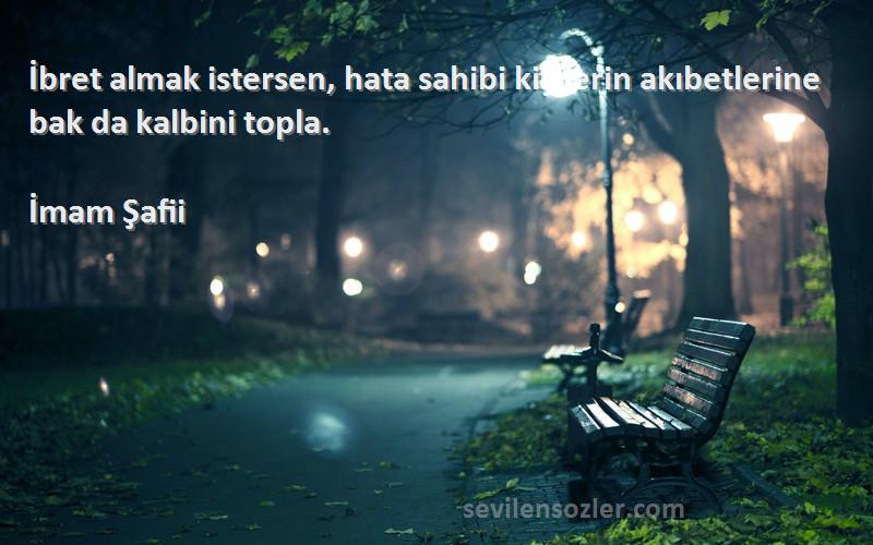 İmam Şafii - İbret almak istersen, hata sahibi kişilerin akıbetlerine bak da kalbini topla.