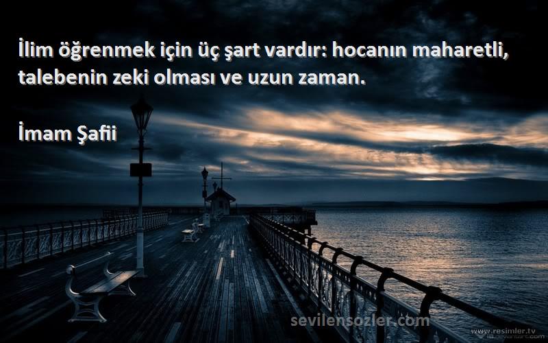 İmam Şafii - İlim öğrenmek için üç şart vardır: hocanın maharetli, talebenin zeki olması ve uzun zaman.