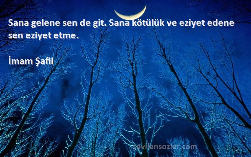 İmam Şafii - Sana gelene sen de git. Sana kötülük ve eziyet edene sen eziyet etme.