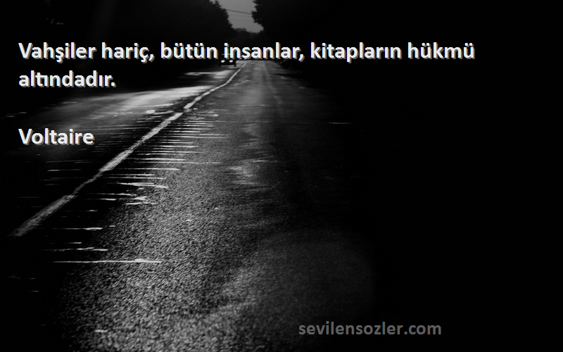 Voltaire - Vahşiler hariç, bütün insanlar, kitapların hükmü altındadır.
